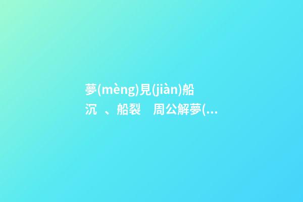 夢(mèng)見(jiàn)船沉、船裂　周公解夢(mèng)之夢(mèng)到船沉、船裂